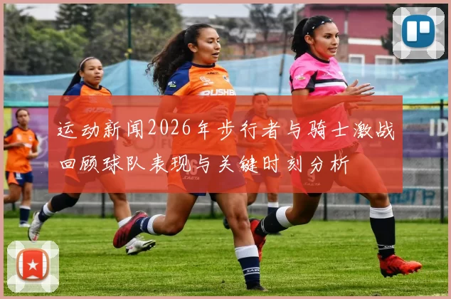 运动新闻2026年步行者与骑士激战回顾球队表现与关键时刻分析
