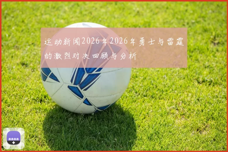 运动新闻2026年2026年勇士与雷霆的激烈对决回顾与分析